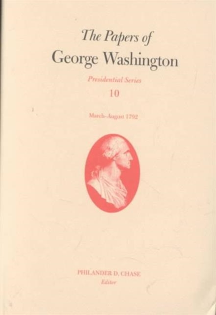 The Papers of George Washington v.10; Presidential Series;March-August 1792, Hardback Book