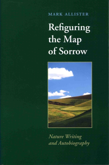 Refiguring the Map of Sorrow : Nature Writing and Autobiography, EPUB eBook