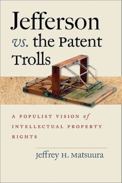 Jefferson vs. the Patent Trolls : A Populist Vision of Intellectual Property Rights, Hardback Book