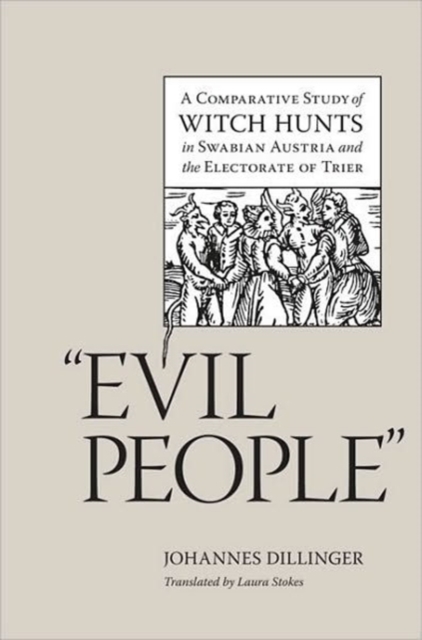 Evil People : A Comparative Study of Witch Hunts in Swabian Austria and the Electorate of Trier, Hardback Book
