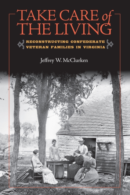 Take Care of the Living : Reconstructing Confederate Veteran Families in Virginia, PDF eBook