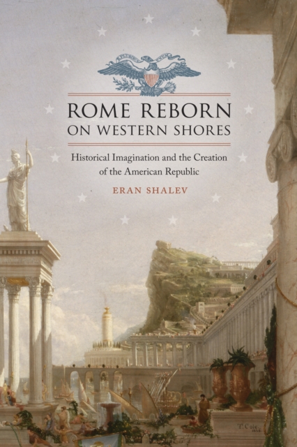 Rome Reborn on Western Shores : Historical Imagination and the Creation of the American Republic, EPUB eBook