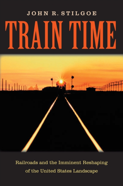 Train Time : Railroads and the Imminent Reshaping of the United States Landscape, EPUB eBook