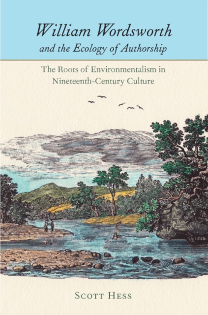 William Wordsworth and the Ecology of Authorship : The Roots of Environmentalism in Nineteenth-Century Culture, EPUB eBook