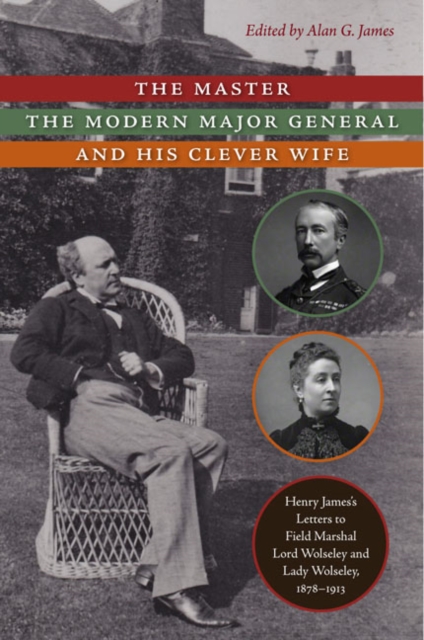 The Master, the Modern Major General, and His Clever Wife : Henry James's Letters to Field Marshal Lord Wolseley and Lady Wolseley, 1878-1913, EPUB eBook