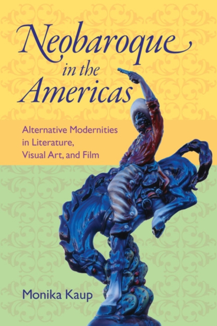 Neobaroque in the Americas : Alternative Modernities in Literature, Visual Art, and Film, EPUB eBook