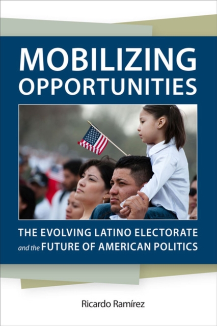 Mobilizing Opportunities : The Evolving Latino Electorate and the Future of American Politics, Hardback Book