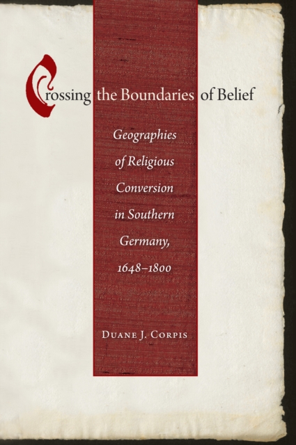 Crossing the Boundaries of Belief : Geographies of Religious Conversion in Southern Germany, 1648-1800, EPUB eBook