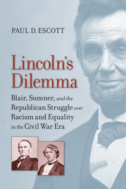 Lincoln's Dilemma : Blair, Sumner, and the Republican Struggle over Racism and Equality in the Civil War Era, EPUB eBook