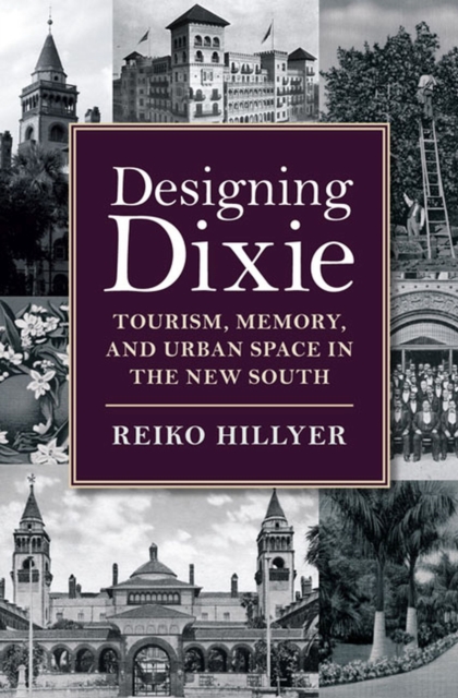 Designing Dixie : Tourism, Memory, and Urban Space in the New South, Hardback Book