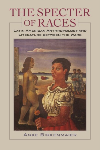 The Specter of Races : Latin American Anthropology and Literature between the Wars, Hardback Book