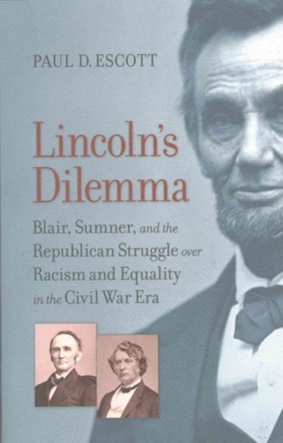 Lincoln's Dilemma : Blair, Sumner, and the Republican Struggle over Racism and Equality in the Civil War Era, Paperback / softback Book