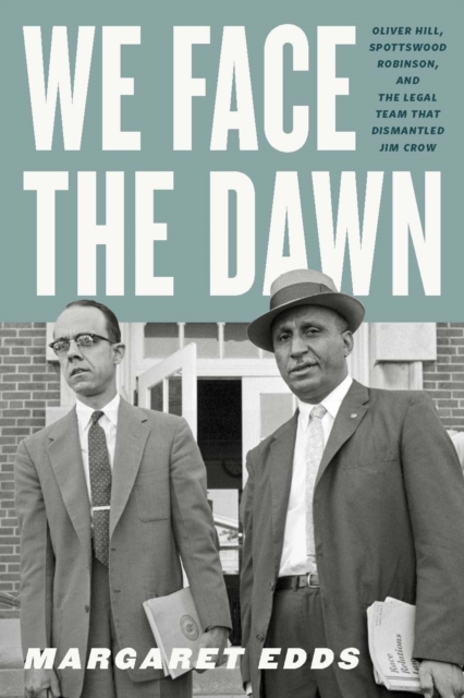 We Face the Dawn : Oliver Hill, Spottswood Robinson, and the Legal Team That Dismantled Jim Crow, EPUB eBook
