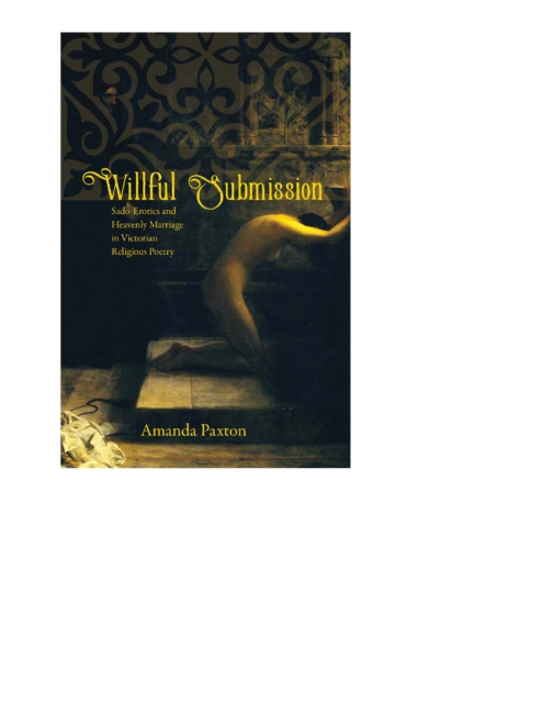 Willful Submission : Sado-Erotics and Heavenly Marriage in Victorian Religious Poetry, EPUB eBook