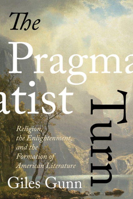 The Pragmatist Turn : Religion, the Enlightenment, and the Formation of American Literature, Hardback Book