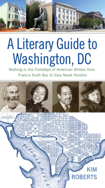 A Literary Guide to Washington, DC : Walking in the Footsteps of American Writers from Francis Scott Key to Zora Neale Hurston, Hardback Book