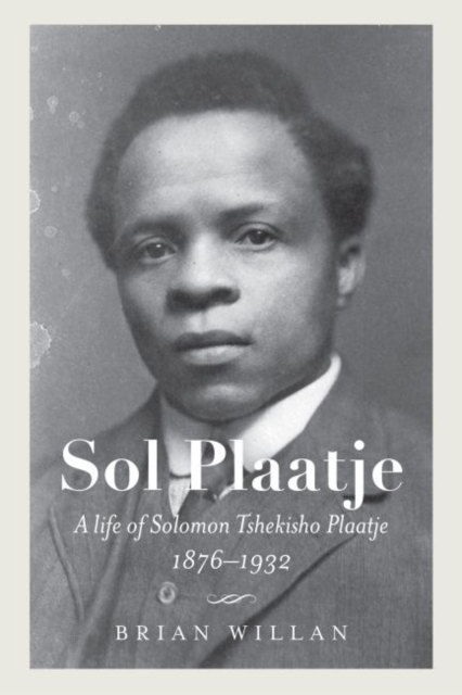 Sol Plaatje : A Life of Solomon Tshekisho Plaatje, 1876-1932, Paperback / softback Book