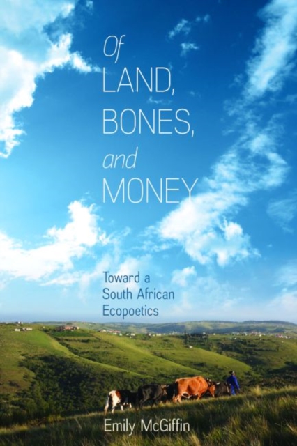Of Land, Bones, and Money : Toward a South African Ecopoetics, Hardback Book