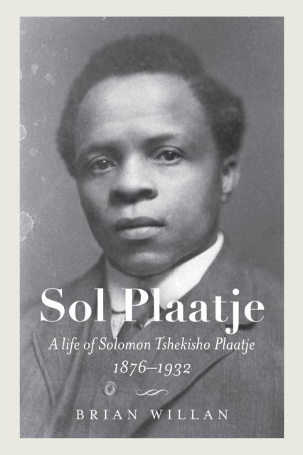 Sol Plaatje : A Life of Solomon Tshekisho Plaatje, 1876-1932, EPUB eBook