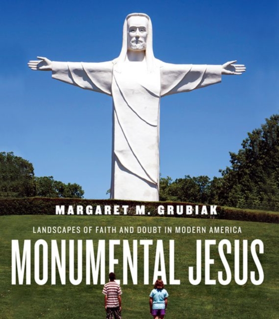 Monumental Jesus : Landscapes of Faith and Doubt in Modern America, Hardback Book