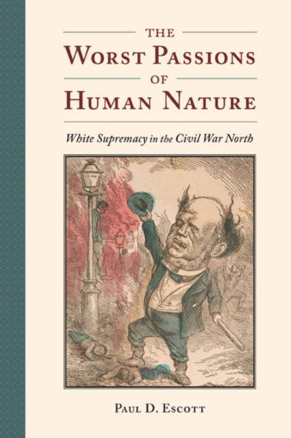 The Worst Passions of Human Nature : White Supremacy in the Civil War North, EPUB eBook