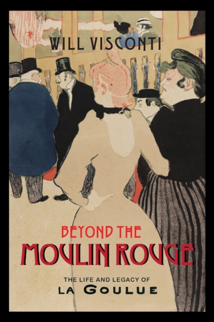 Beyond the Moulin Rouge : The Life and Legacy of La Goulue, Paperback / softback Book
