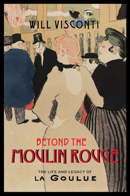 Beyond the Moulin Rouge : The Life and Legacy of La Goulue, EPUB eBook