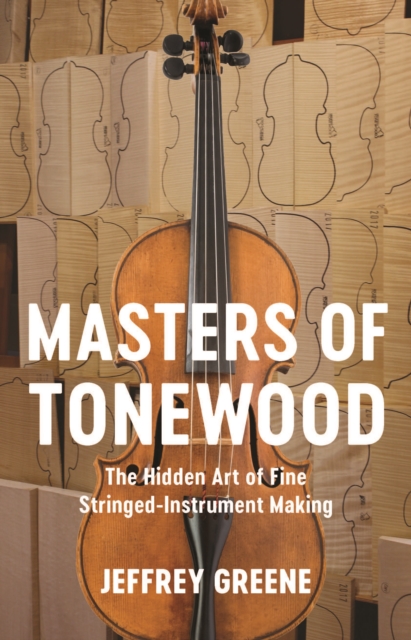 Masters of Tonewood : The Hidden Art of Fine Stringed-Instrument Making, EPUB eBook