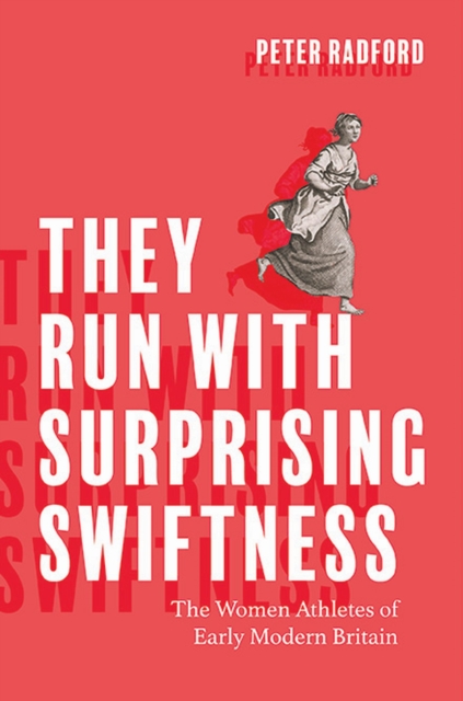 They Run with Surprising Swiftness : The Women Athletes of Early Modern Britain, Paperback / softback Book