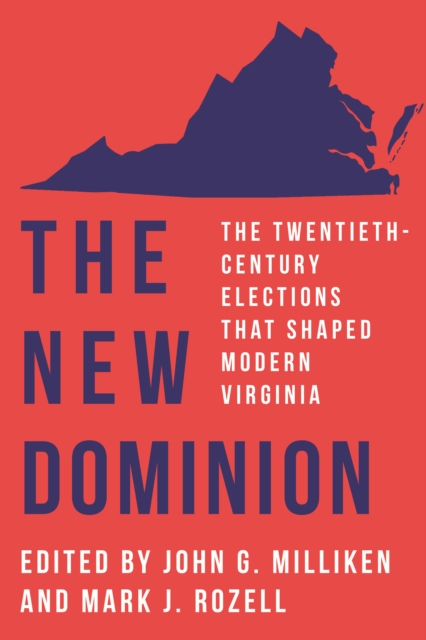 The New Dominion : The Twentieth-Century Elections That Shaped Modern Virginia, EPUB eBook