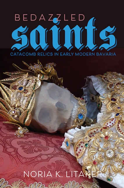 Bedazzled Saints : Catacomb Relics in Early Modern Bavaria, Hardback Book