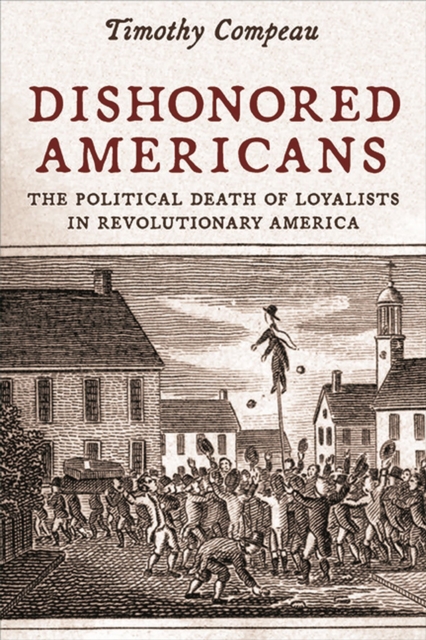 Dishonored Americans : The Political Death of Loyalists in Revolutionary America, Paperback / softback Book