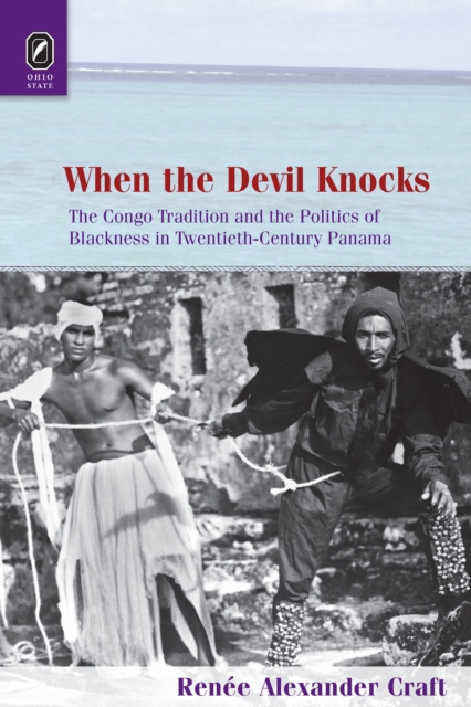 When the Devil Knocks : The Congo Tradition and the Politics of Blackness in Twentieth-Century Panama, PDF eBook
