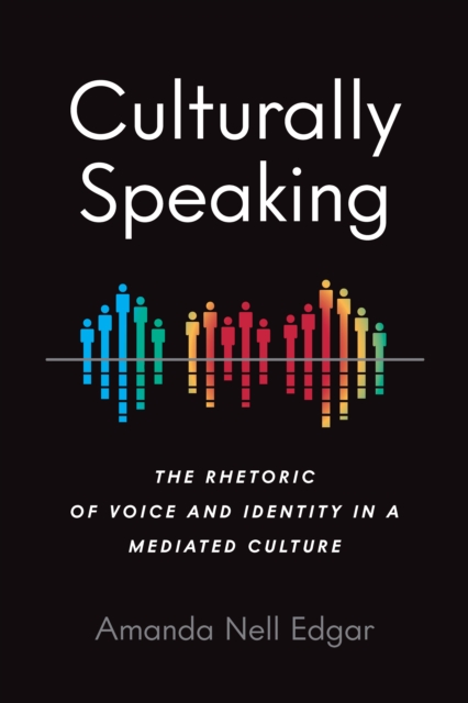 Culturally Speaking : The Rhetoric of Voice and Identity in a Mediated Culture, EPUB eBook