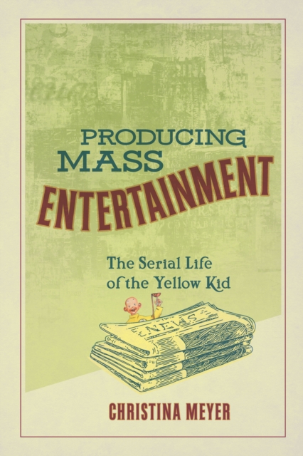 Producing Mass Entertainment : The Serial Life of the Yellow Kid, EPUB eBook