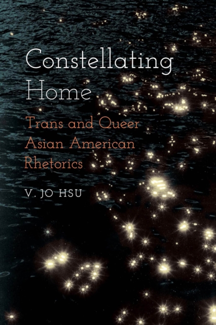 Constellating Home : Trans and Queer Asian American Rhetorics, EPUB eBook