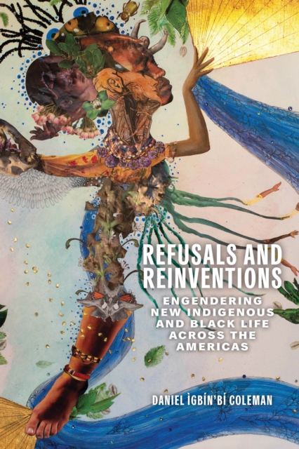 Refusals and Reinventions : Engendering New Indigenous and Black Life across the Americas, EPUB eBook
