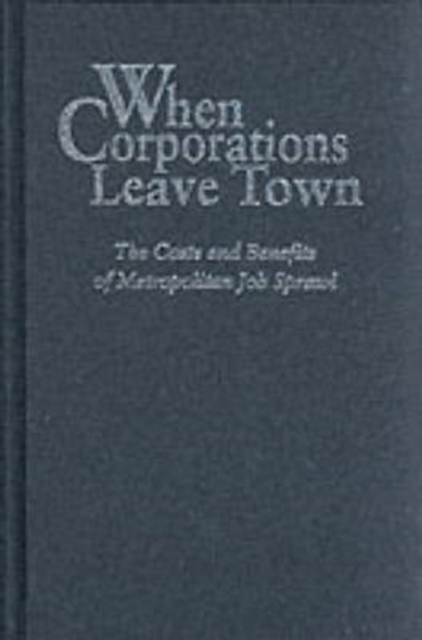 When Corporations Leave Town : The Costs and Benefits of Metropolian Job Sprawl, Hardback Book