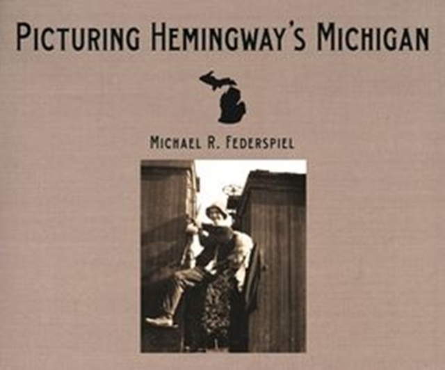 Picturing Hemingway's Michigan, Hardback Book