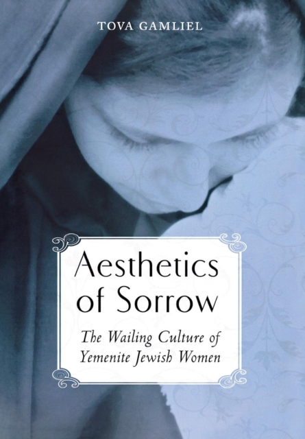 Aesthetics of Sorrow : The Wailing Culture of Yemenite Jewish Women, Hardback Book
