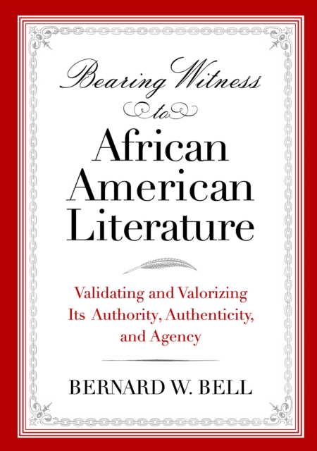 Bearing Witness to African American Literature : Validating and Valorizing Its Authority, Authenticity, and Agency, EPUB eBook