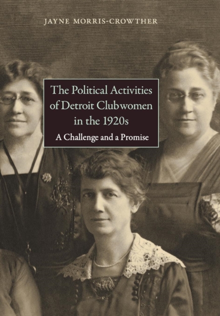 The Political Activities of Detroit Clubwomen in the 1920s : A Challenge and a Promise, Hardback Book