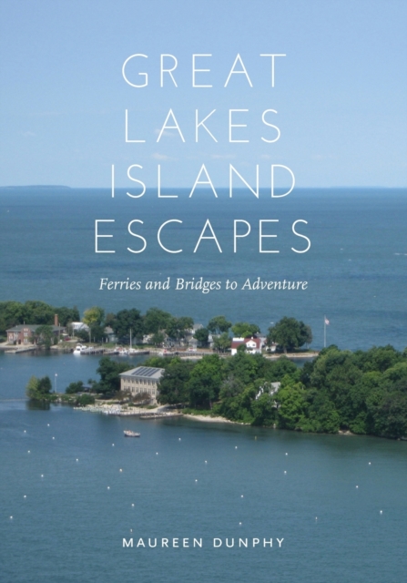 Great Lakes Island Escapes : Ferries and Bridges to Adventure, Paperback / softback Book