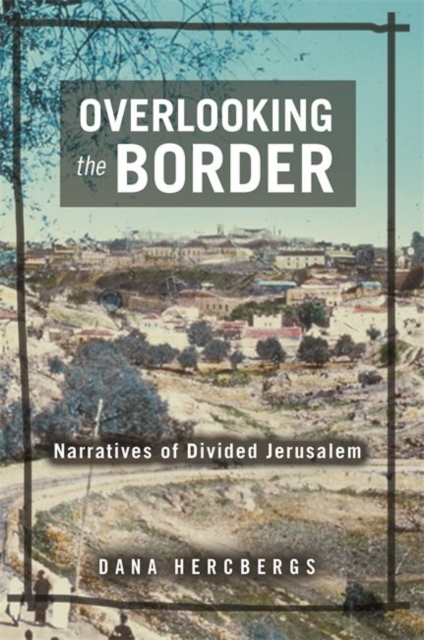 Overlooking the Border : Narratives of a Divided Jerusalem, Hardback Book