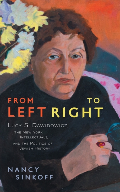 From Left to Right : Lucy S. Dawidowicz, the New York Intellectuals, and the Politics of Jewish History, Hardback Book