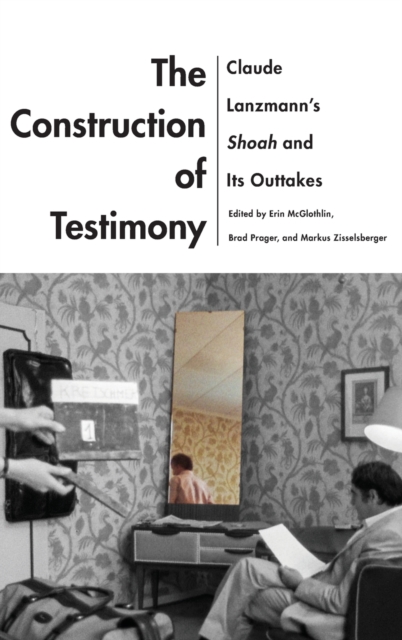 The Construction of Testimony : Claude Lanzmann's Shoah and Its Outtakes, Hardback Book