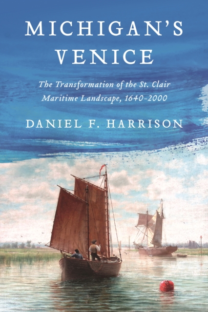 Michigan's Venice : The Transformation of the St. Clair Maritime Landscape, 1640-2000, EPUB eBook