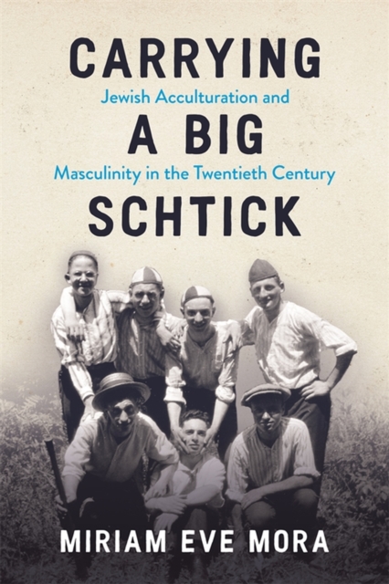 Carrying a Big Schtick : Jewish Acculturation and Masculinity in the Twentieth Century, Hardback Book