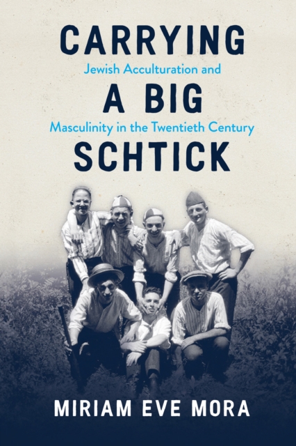 Carrying a Big Schtick : Jewish Acculturation and Masculinity in the Twentieth Century, EPUB eBook