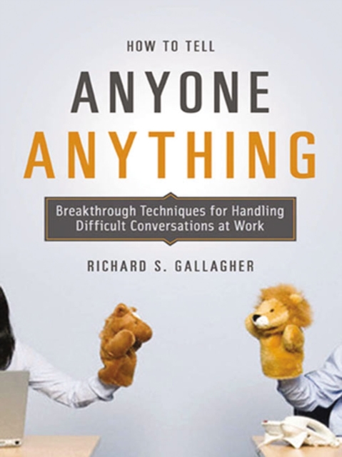 How to Tell Anyone Anything : Breakthrough Techniques for Handling Difficult Conversations at Work, EPUB eBook